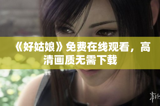 《好姑娘》免费在线观看，高清画质无需下载