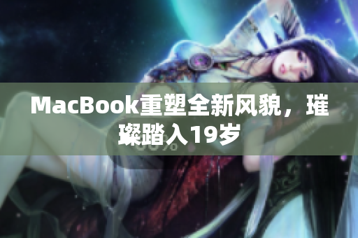 MacBook重塑全新风貌，璀璨踏入19岁