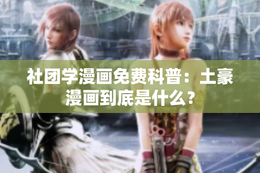 社团学漫画免费科普：土豪漫画到底是什么？