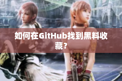 如何在GitHub找到黑料收藏？