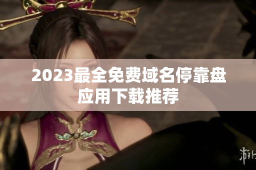 2023最全免费域名停靠盘应用下载推荐