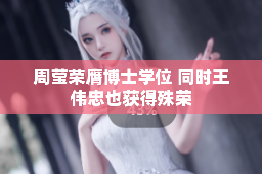 周莹荣膺博士学位 同时王伟忠也获得殊荣