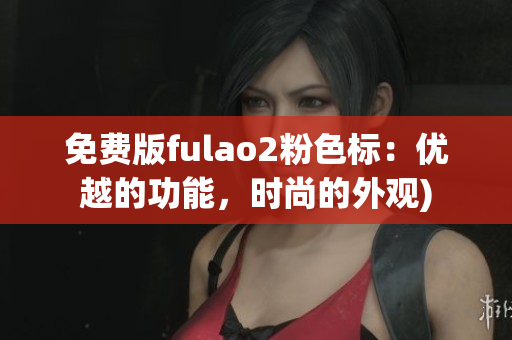 免费版fulao2粉色标：优越的功能，时尚的外观)