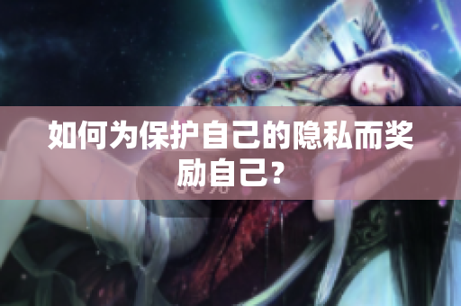 如何为保护自己的隐私而奖励自己？