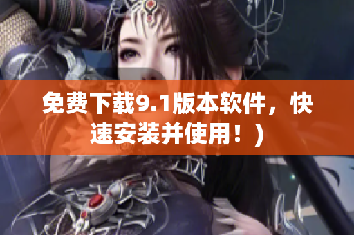 免费下载9.1版本软件，快速安装并使用！)