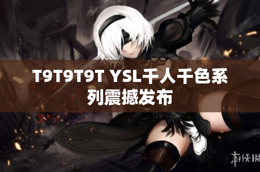 T9T9T9T YSL千人千色系列震撼发布