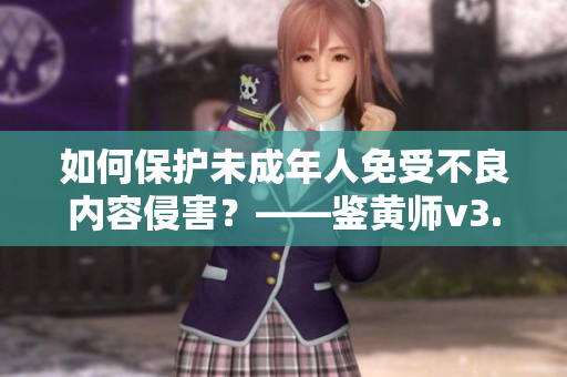 如何保护未成年人免受不良内容侵害？——鉴黄师v3.9.9