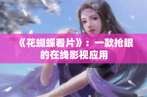 《花蝴蝶看片》：一款抢眼的在线影视应用