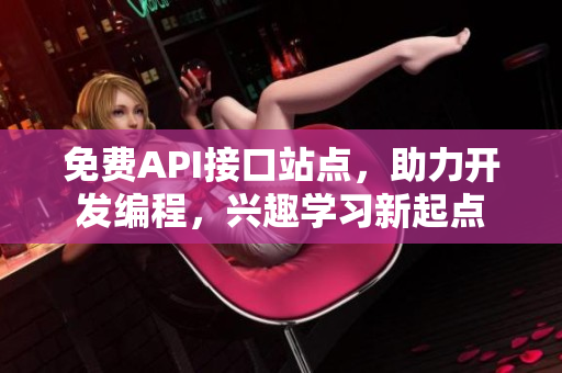 免费API接口站点，助力开发编程，兴趣学习新起点