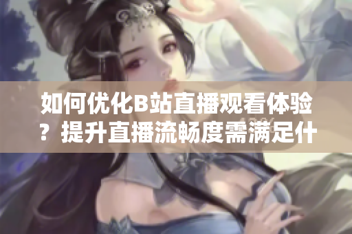 如何优化B站直播观看体验？提升直播流畅度需满足什么配置？