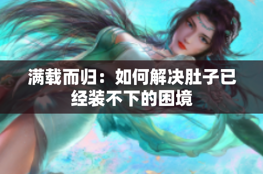满载而归：如何解决肚子已经装不下的困境