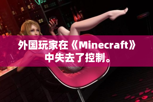 外国玩家在《Minecraft》中失去了控制。