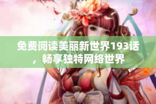 免费阅读美丽新世界193话，畅享独特网络世界