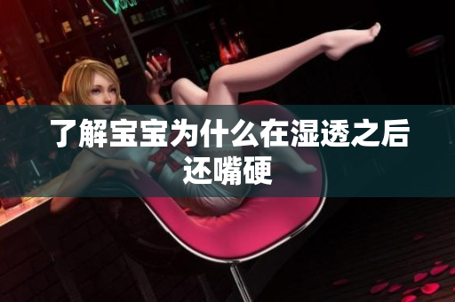 了解宝宝为什么在湿透之后还嘴硬