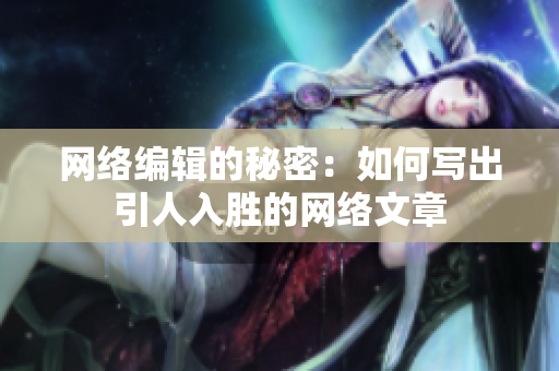 网络编辑的秘密：如何写出引人入胜的网络文章