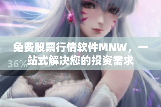 免费股票行情软件MNW，一站式解决您的投资需求