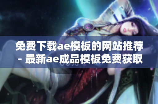 免费下载ae模板的网站推荐 - 最新ae成品模板免费获取