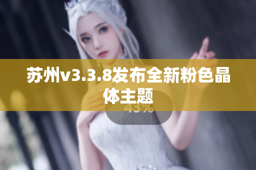 苏州v3.3.8发布全新粉色晶体主题