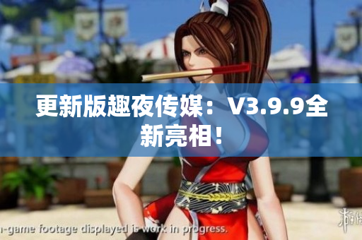 更新版趣夜传媒：V3.9.9全新亮相！