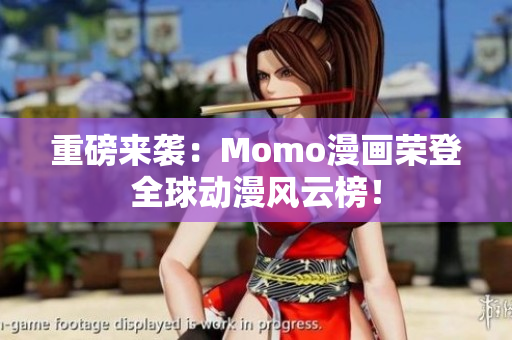 重磅来袭：Momo漫画荣登全球动漫风云榜！