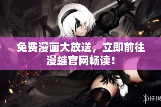免费漫画大放送，立即前往漫蛙官网畅读！