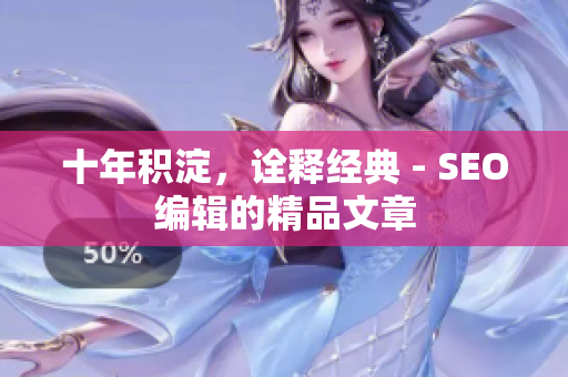 十年积淀，诠释经典 - SEO编辑的精品文章