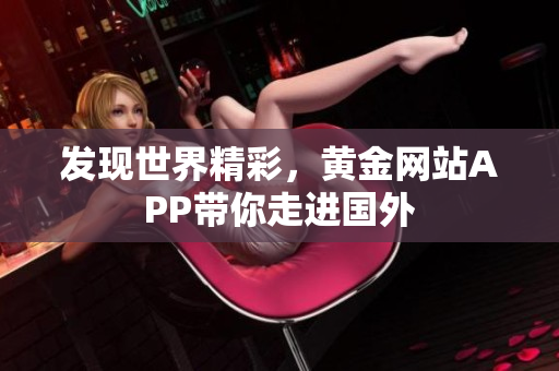 发现世界精彩，黄金网站APP带你走进国外