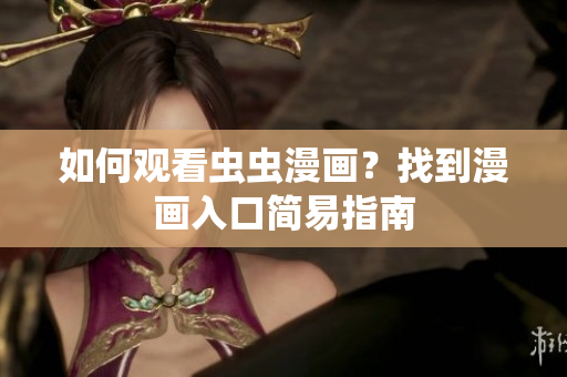 如何观看虫虫漫画？找到漫画入口简易指南