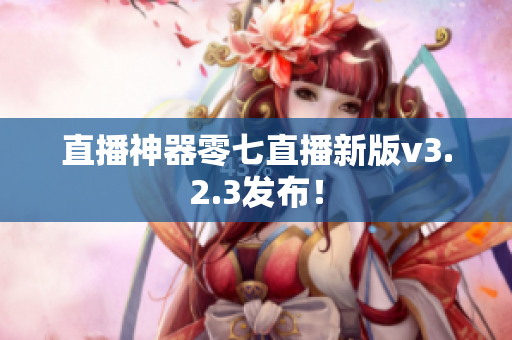直播神器零七直播新版v3.2.3发布！