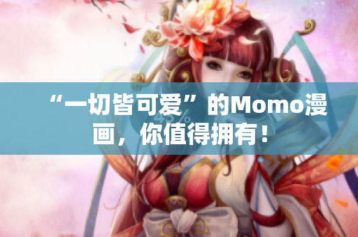 “一切皆可爱”的Momo漫画，你值得拥有！