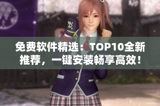 免费软件精选：TOP10全新推荐，一键安装畅享高效！