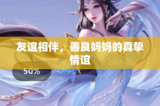 友谊相伴，善良妈妈的真挚情谊
