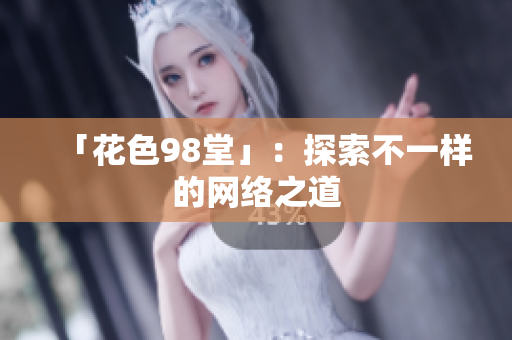 「花色98堂」：探索不一样的网络之道