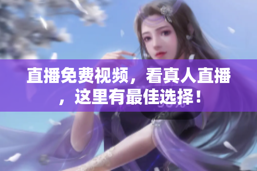 直播免费视频，看真人直播，这里有最佳选择！