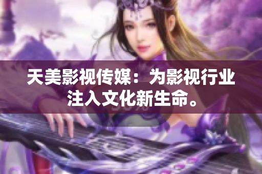 天美影视传媒：为影视行业注入文化新生命。