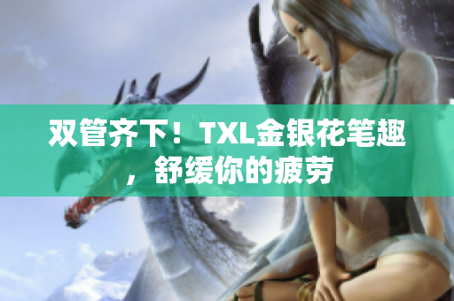 双管齐下！TXL金银花笔趣，舒缓你的疲劳