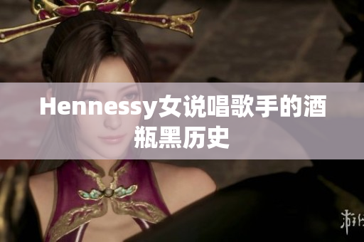 Hennessy女说唱歌手的酒瓶黑历史