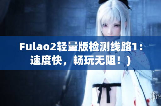 Fulao2轻量版检测线路1：速度快，畅玩无阻！)