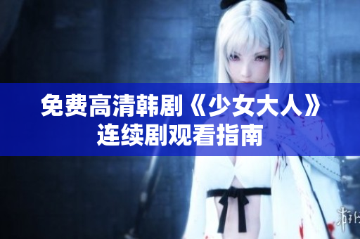免费高清韩剧《少女大人》连续剧观看指南