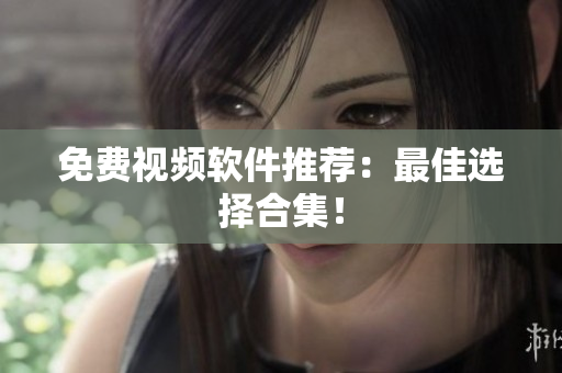 免费视频软件推荐：最佳选择合集！