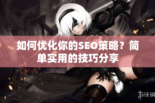 如何优化你的SEO策略？简单实用的技巧分享