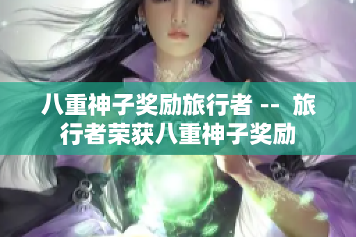 八重神子奖励旅行者 --  旅行者荣获八重神子奖励