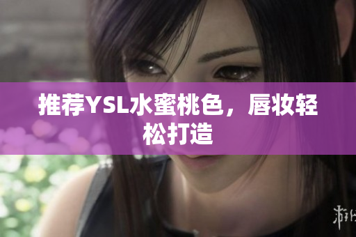 推荐YSL水蜜桃色，唇妆轻松打造