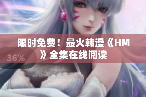 限时免费！最火韩漫《HM》全集在线阅读