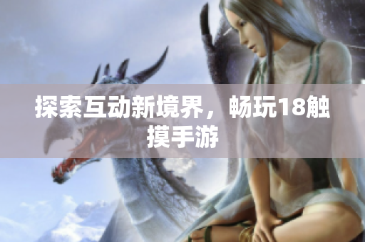 探索互动新境界，畅玩18触摸手游