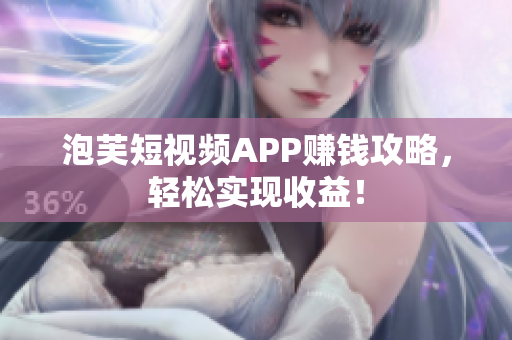 泡芙短视频APP赚钱攻略，轻松实现收益！