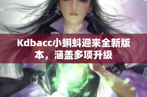 Kdbacc小蝌蚪迎来全新版本，涵盖多项升级