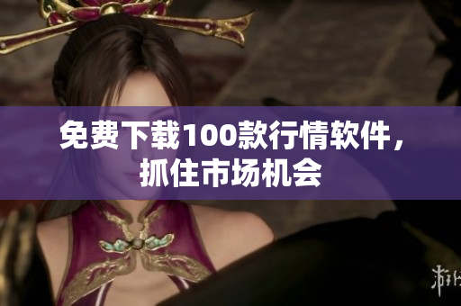 免费下载100款行情软件，抓住市场机会