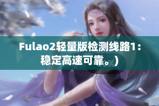 Fulao2轻量版检测线路1：稳定高速可靠。)