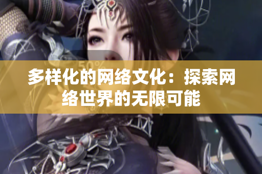 多样化的网络文化：探索网络世界的无限可能